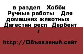  в раздел : Хобби. Ручные работы » Для домашних животных . Дагестан респ.,Дербент г.